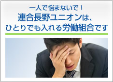 一人で悩まないで！連合長野ユニオンは、一人でも入れる労働組合です